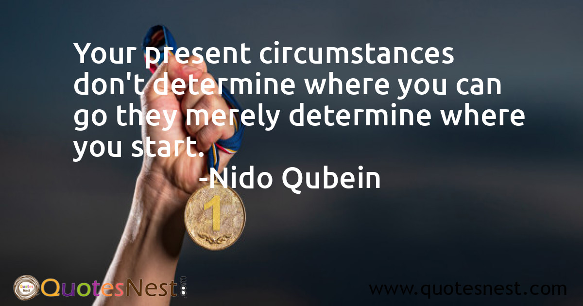 Your present circumstances don't determine where you can go they merely determine where you start.