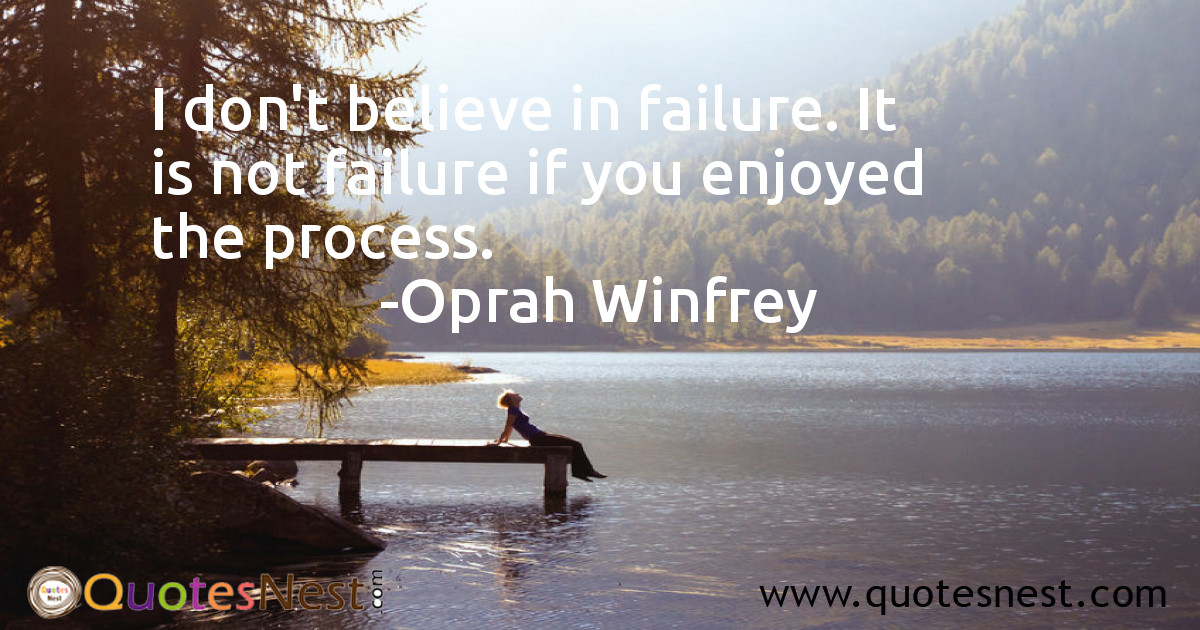 I don't believe in failure. It is not failure if you enjoyed the process.