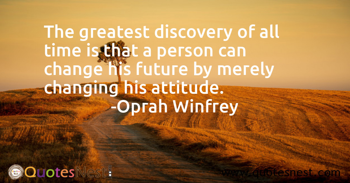 The greatest discovery of all time is that a person can change his future by merely changing his attitude.