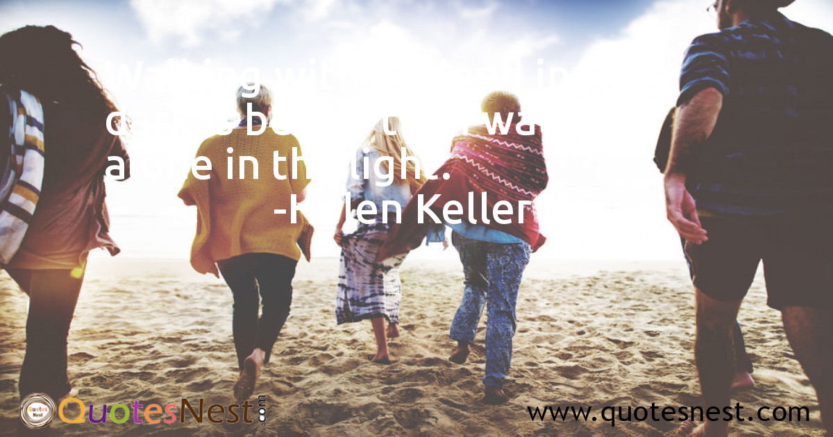 Walking with a friend in the dark is better than walking alone in the light.