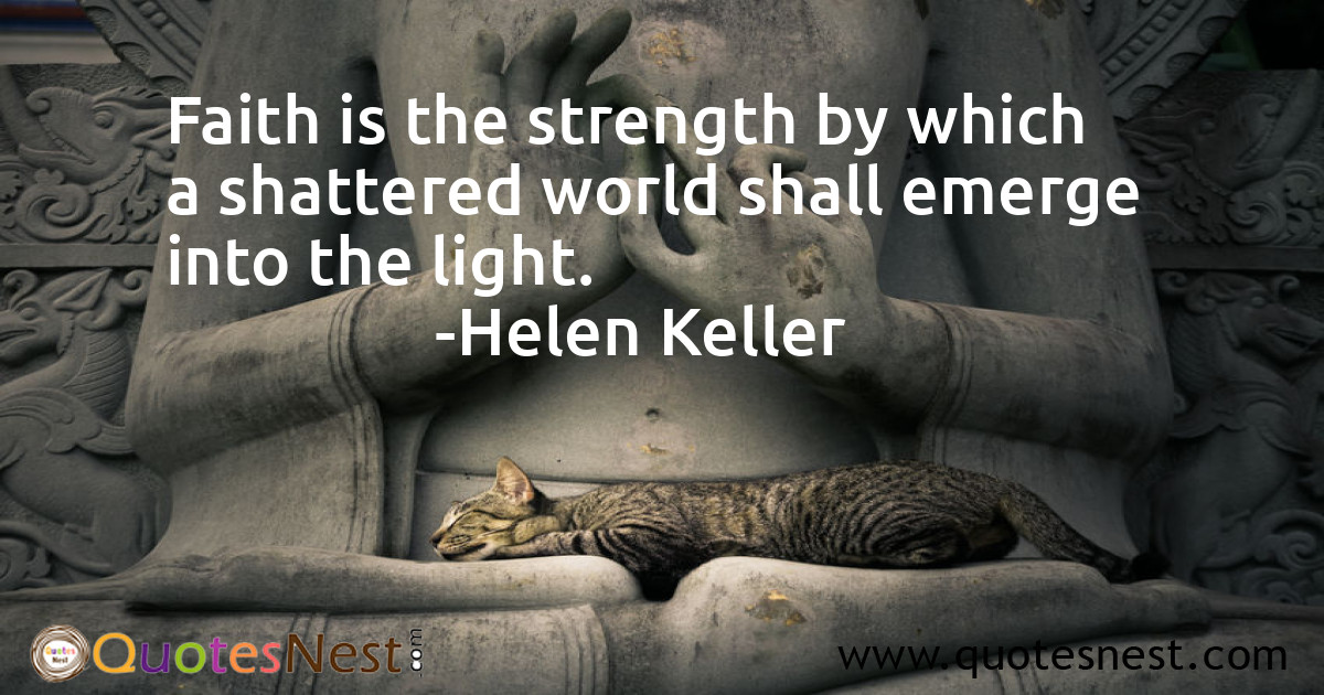Faith is the strength by which a shattered world shall emerge into the light.