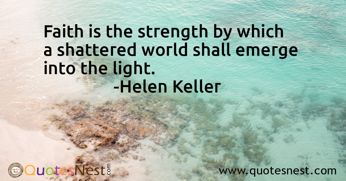 Faith is the strength by which a shattered world shall emerge into the light.