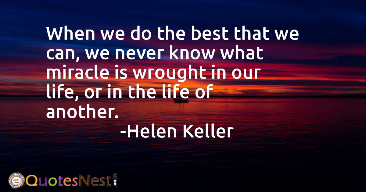 When we do the best that we can, we never know what miracle is wrought in our life, or in the life of another.