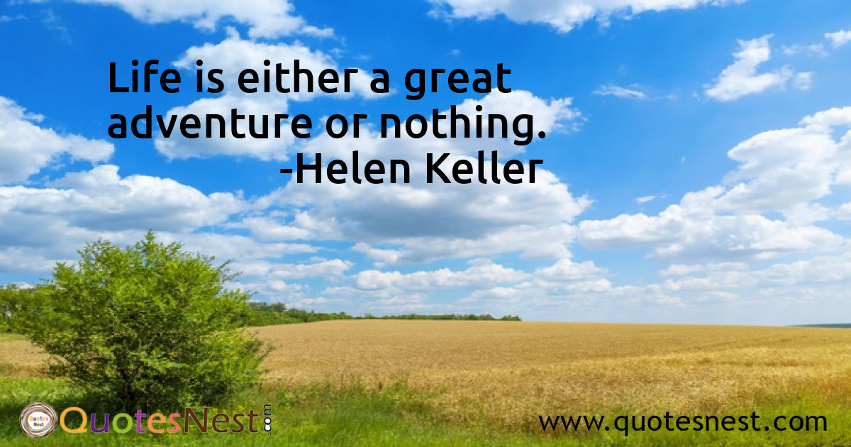 Life is either a great adventure or nothing.