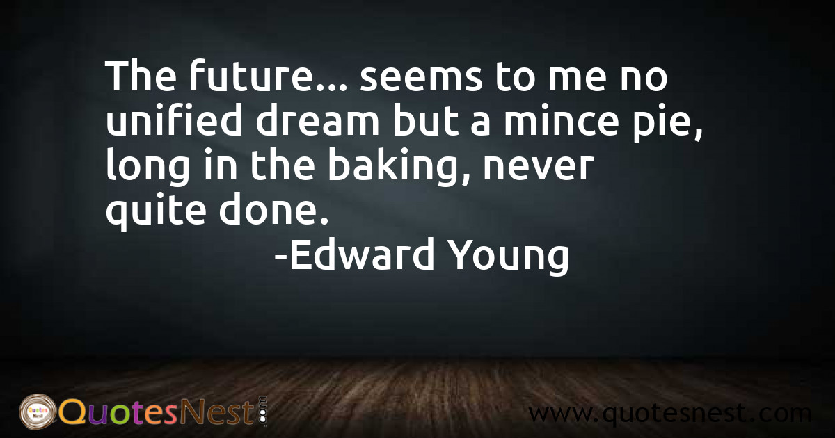 The future... seems to me no unified dream but a mince pie, long in the baking, never quite done.
