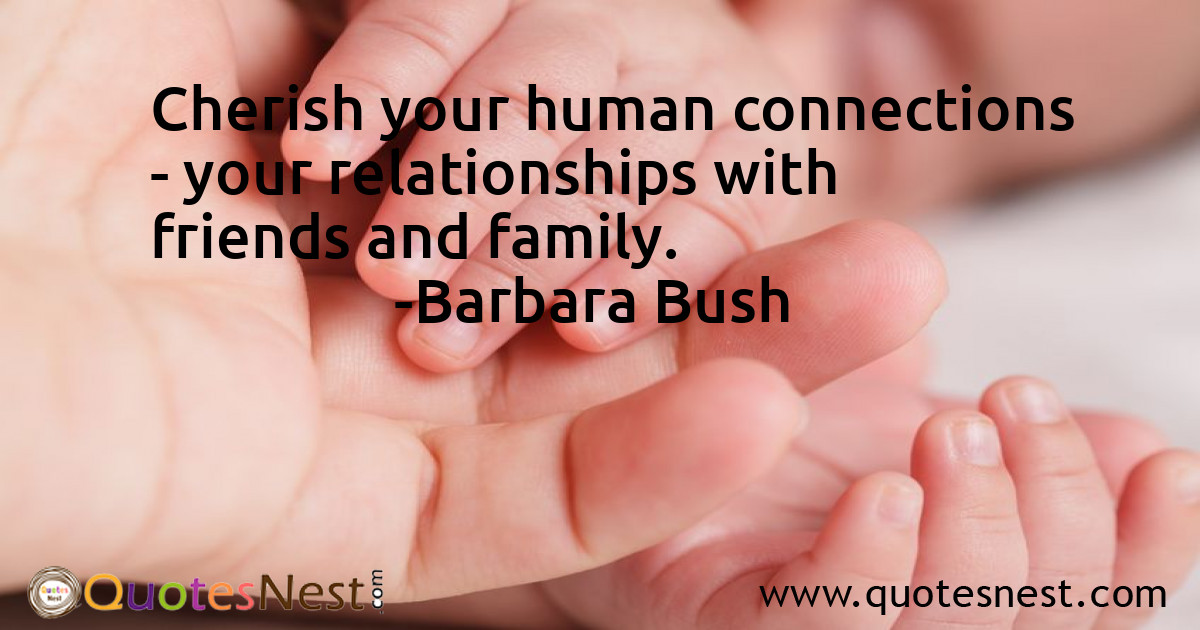 Cherish your human connections - your relationships with friends and family.