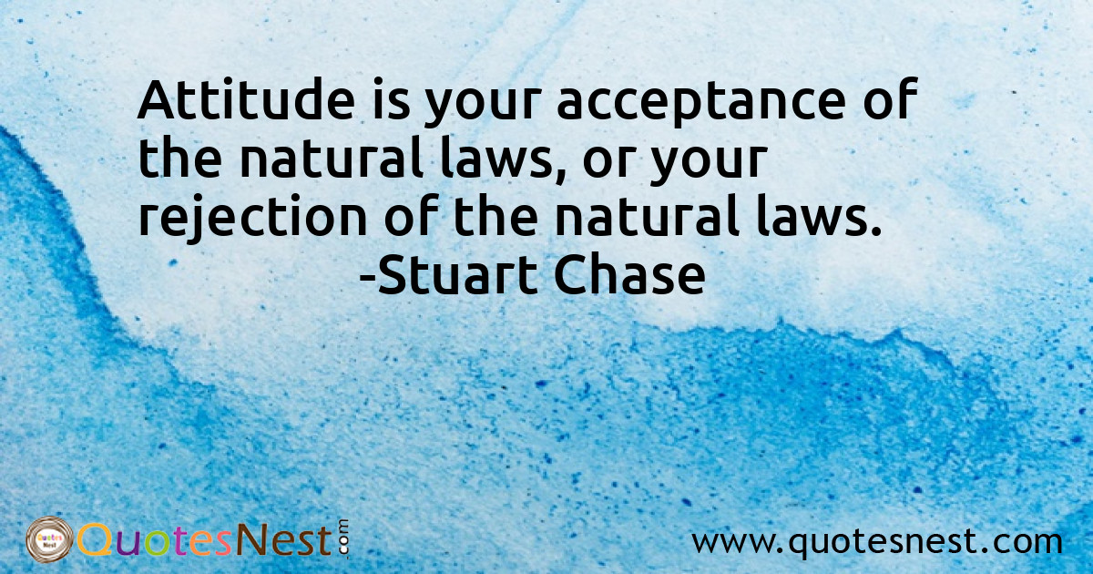 Attitude is your acceptance of the natural laws, or your rejection of the natural laws.