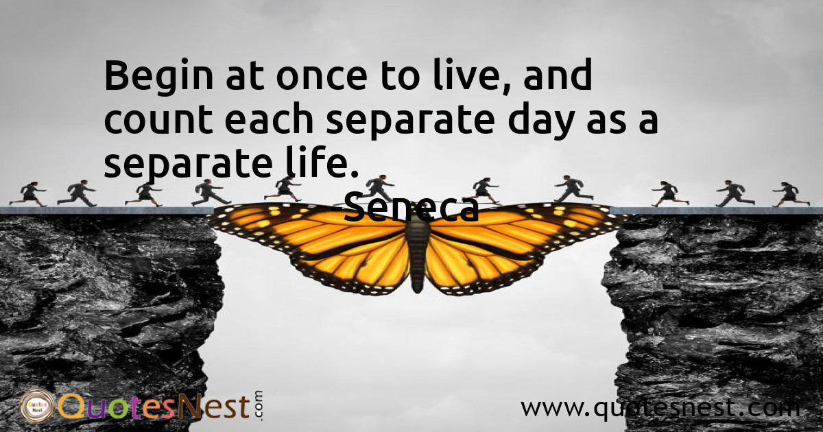 Begin at once to live, and count each separate day as a separate life.