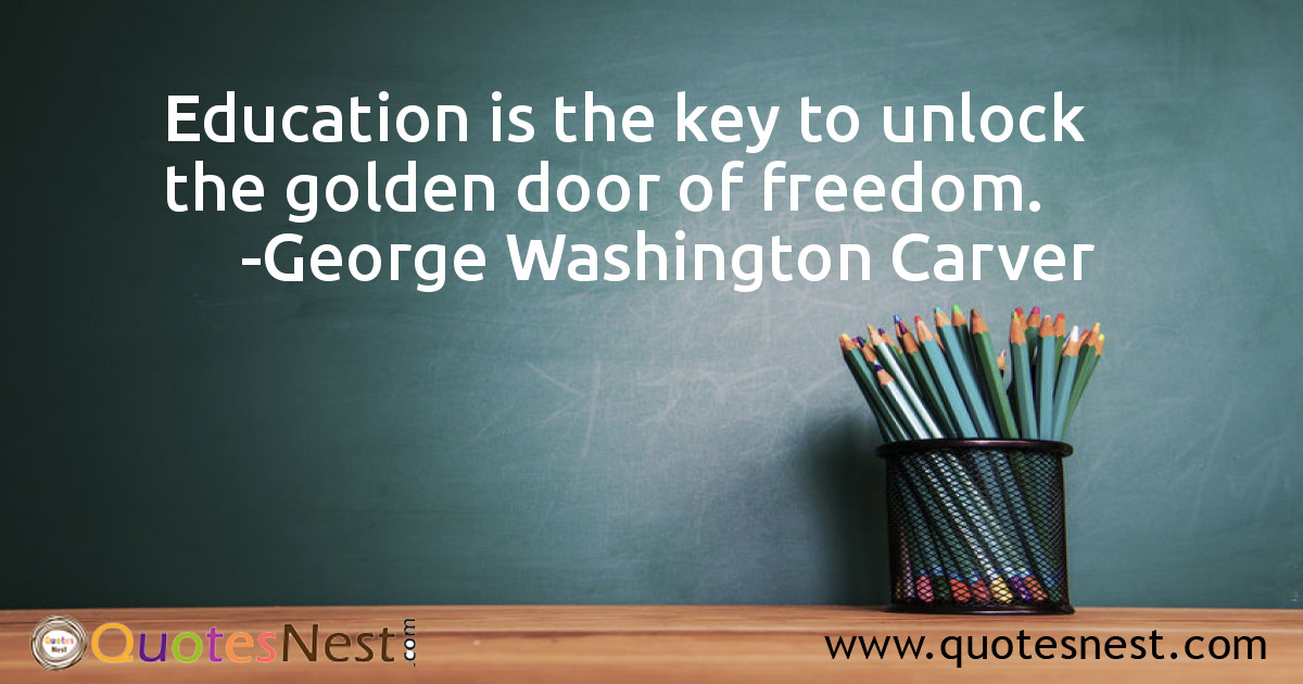 Education is the key to unlock the golden door of freedom.