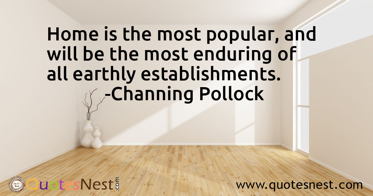 Home is the most popular, and will be the most enduring of all earthly establishments.
