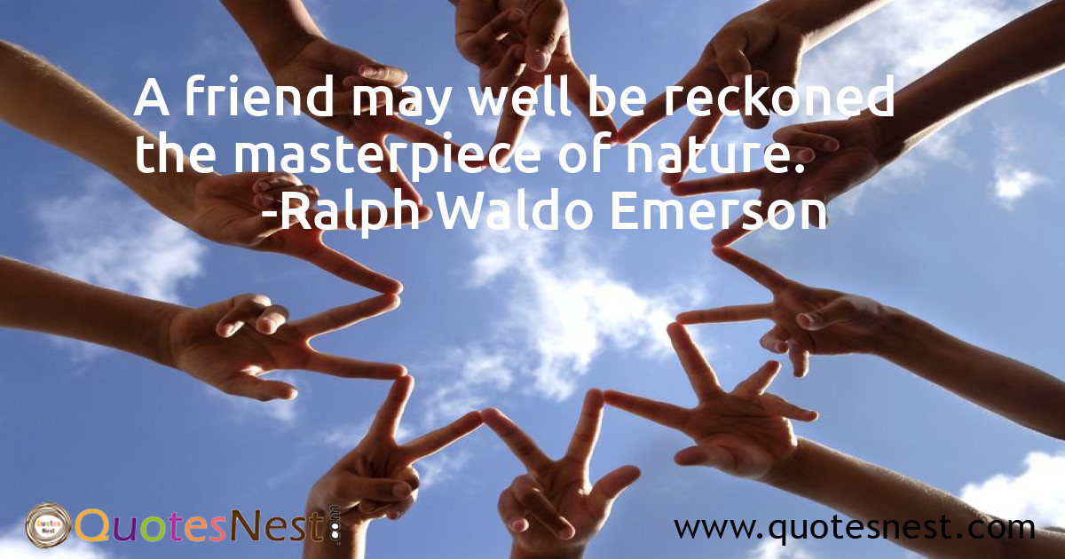 A friend may well be reckoned the masterpiece of nature.