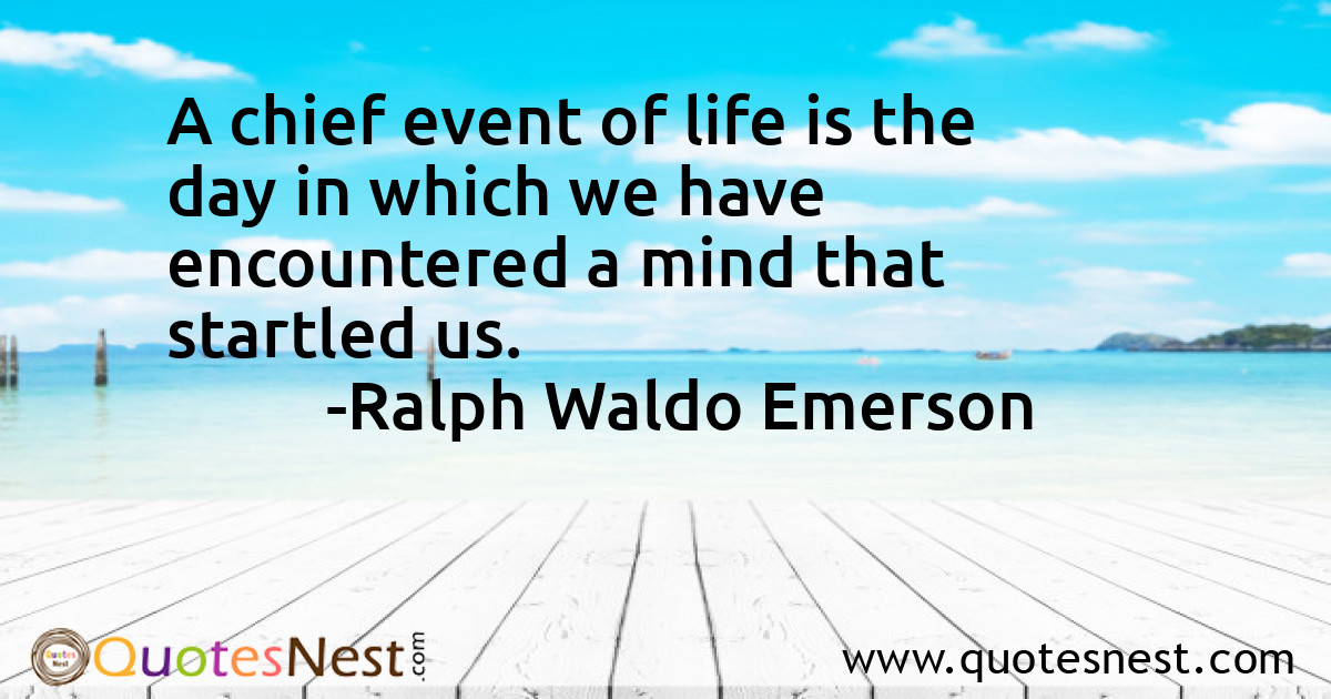 A chief event of life is the day in which we have encountered a mind that startled us.