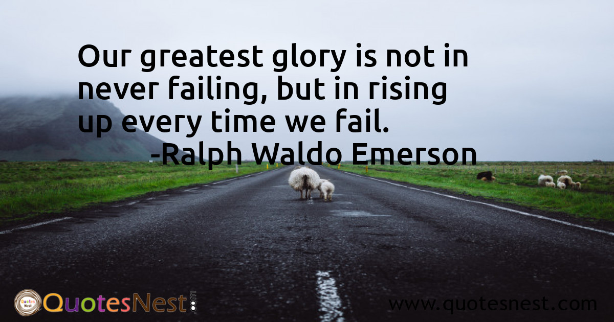 Our greatest glory is not in never failing, but in rising up every time we fail.