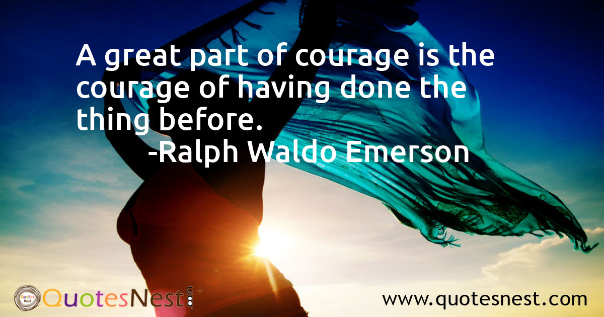 A great part of courage is the courage of having done the thing before.