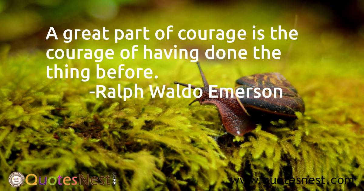 A great part of courage is the courage of having done the thing before.