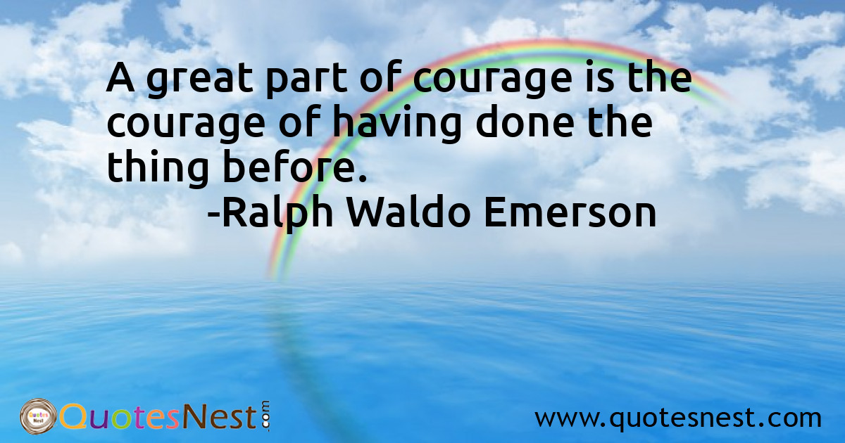 A great part of courage is the courage of having done the thing before.