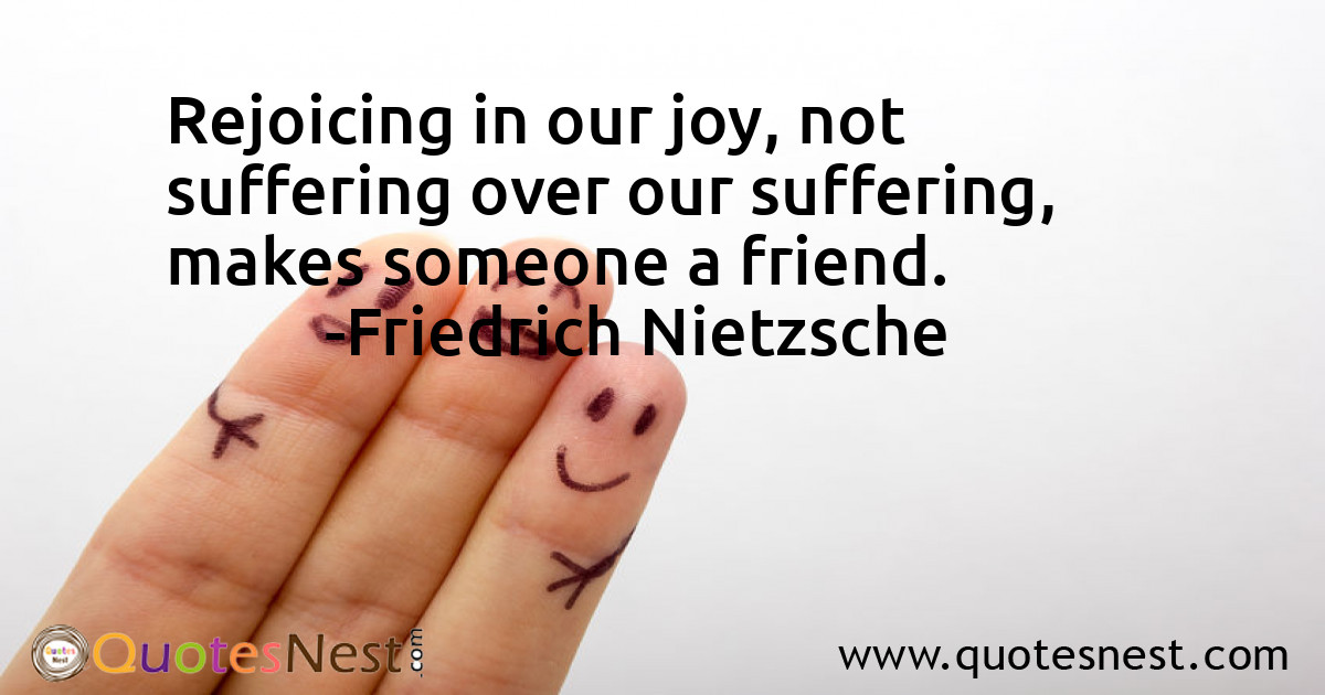 Rejoicing in our joy, not suffering over our suffering, makes someone a friend.