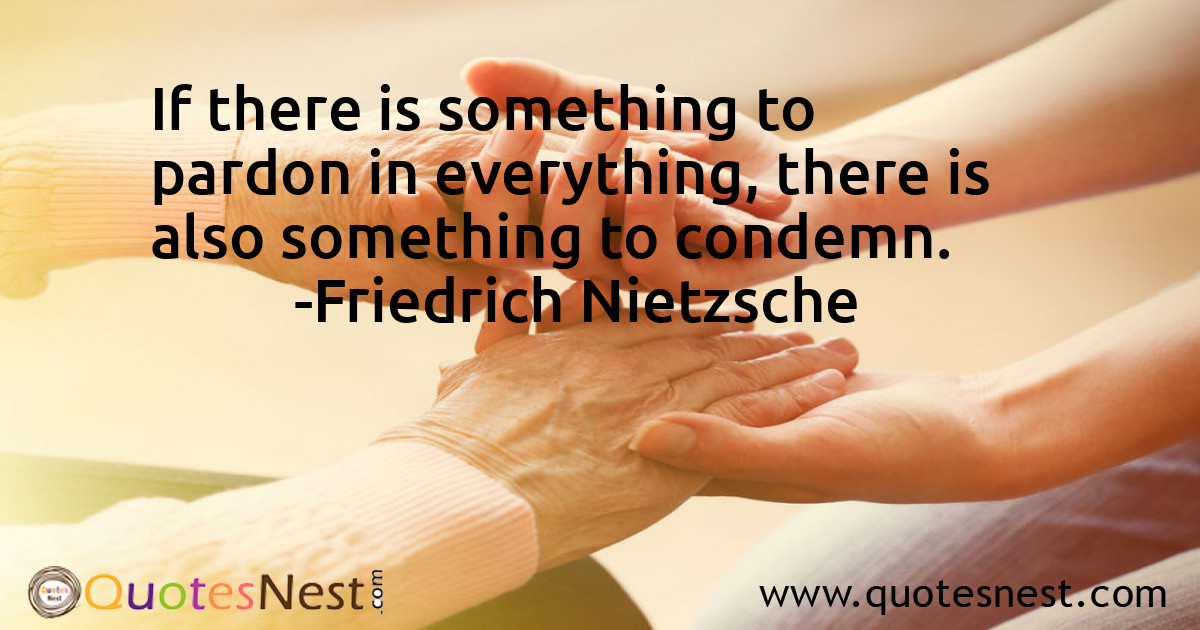 If there is something to pardon in everything, there is also something to condemn.