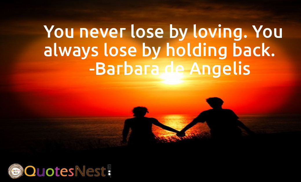You never lose by loving. You always lose by holding back.