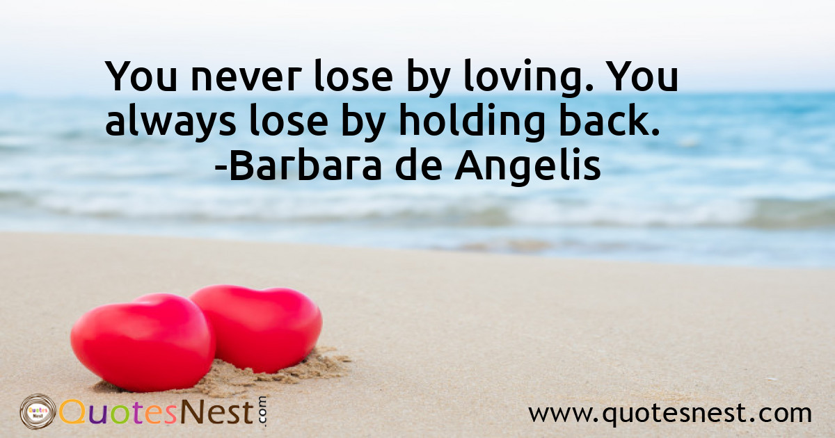 You never lose by loving. You always lose by holding back.
