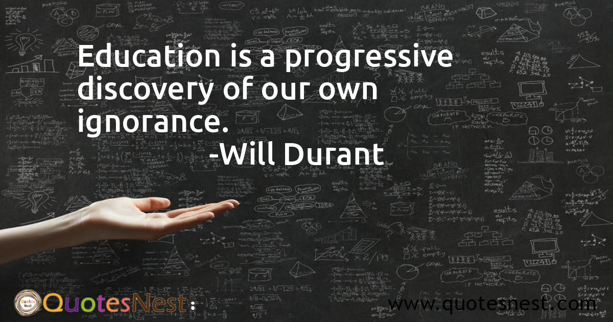 Education is a progressive discovery of our own ignorance.