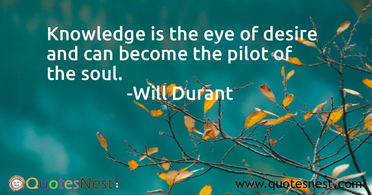 Knowledge is the eye of desire and can become the pilot of the soul.