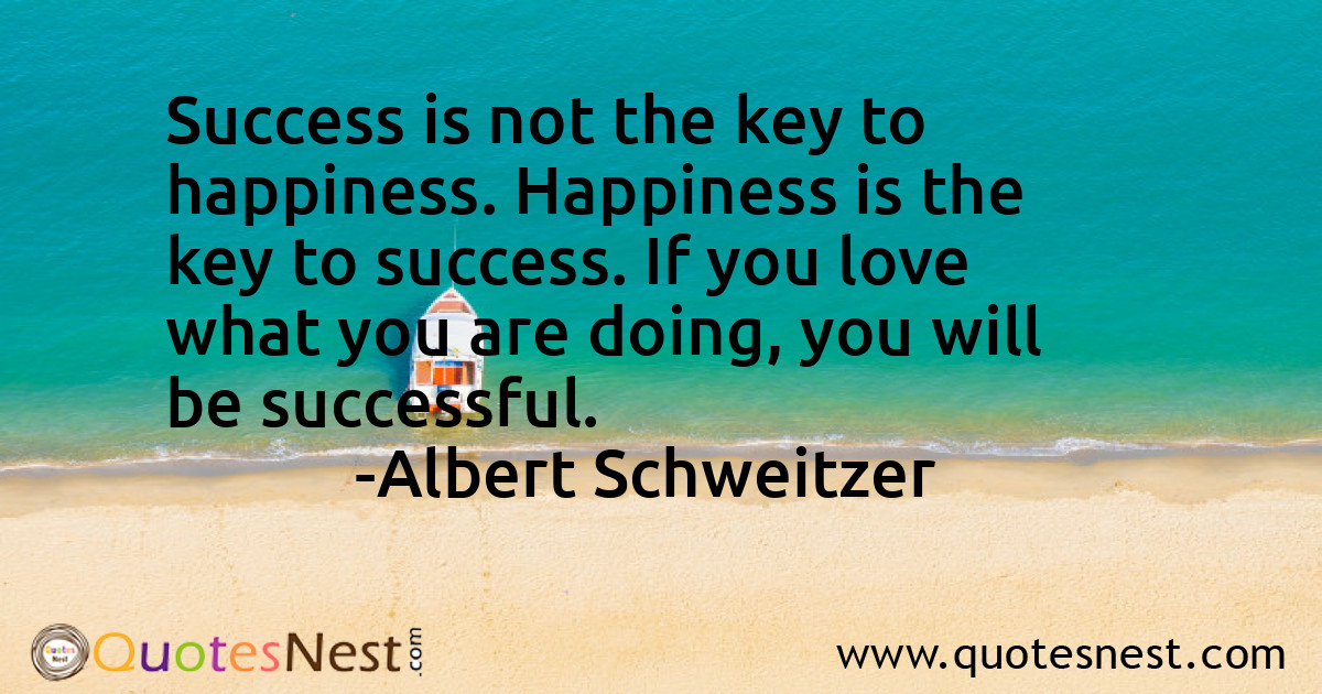 Success is not the key to happiness. Happiness is the key to success. If you love what you are doing, you will be successful.