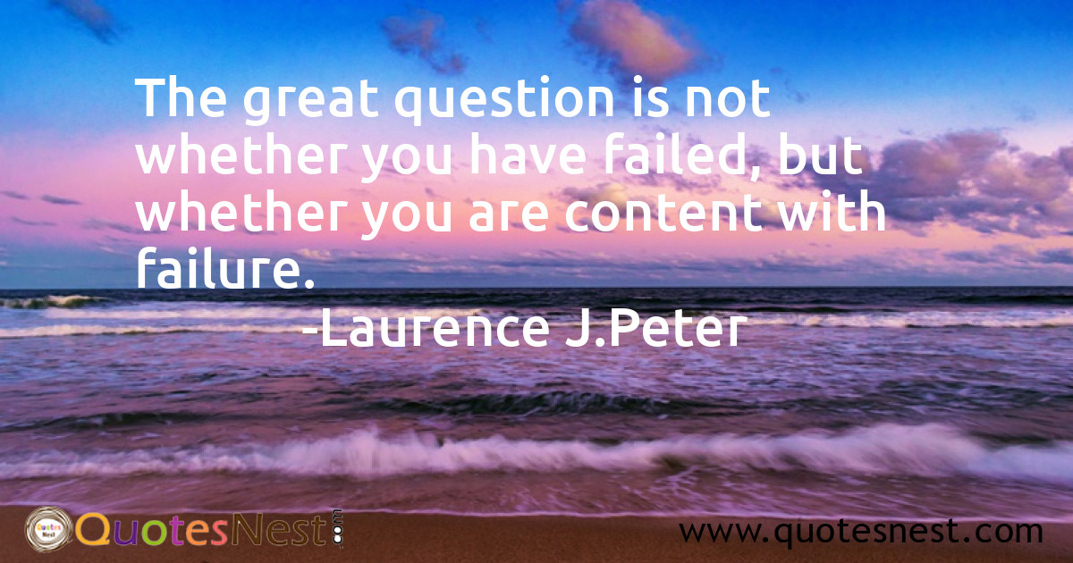 The great question is not whether you have failed, but whether you are content with failure.