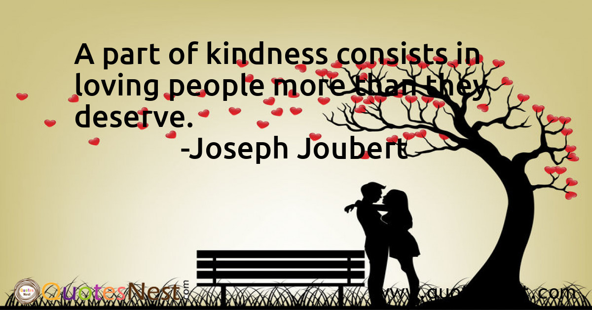 A part of kindness consists in loving people more than they deserve.