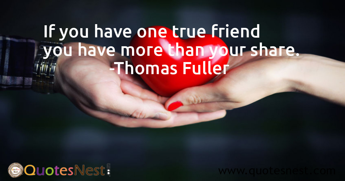 If you have one true friend you have more than your share.