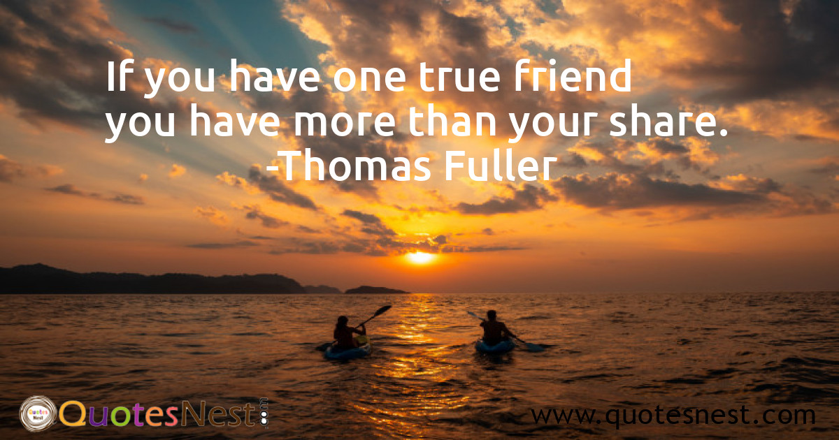 If you have one true friend you have more than your share.