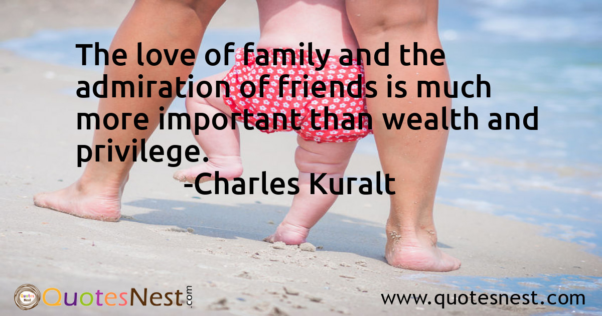 The love of family and the admiration of friends is much more important than wealth and privilege.