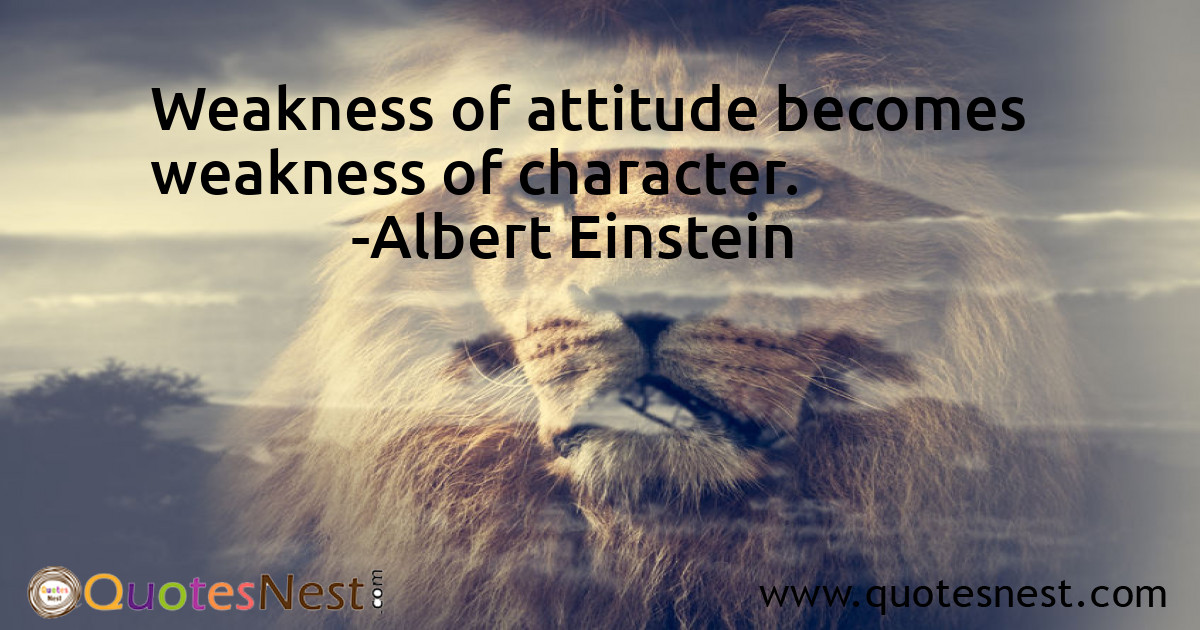 Weakness of attitude becomes weakness of character.