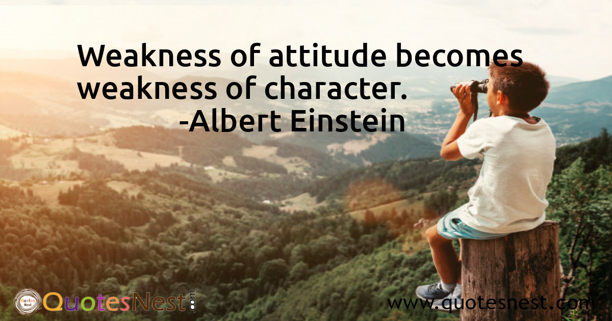 Weakness of attitude becomes weakness of character.