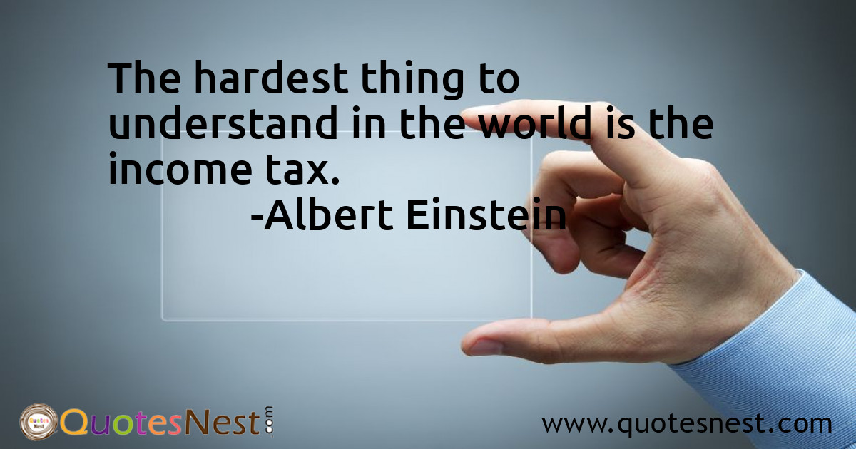 The hardest thing to understand in the world is the income tax.