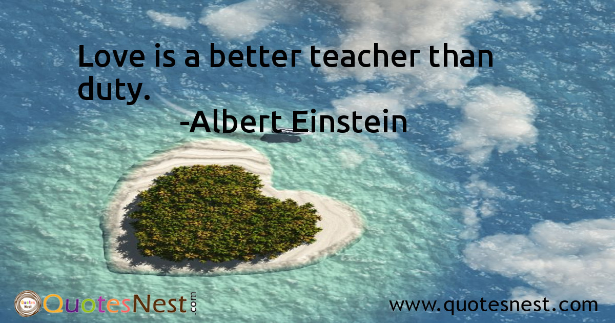 Love is a better teacher than duty.
