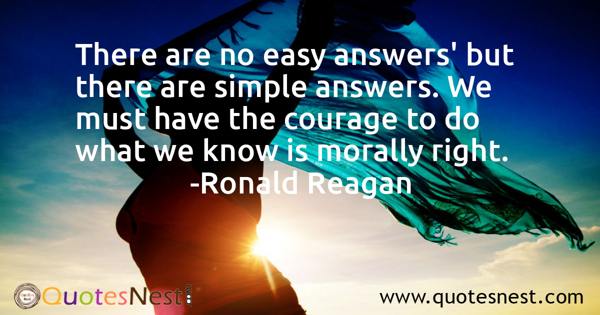 There are no easy answers' but there are simple answers. We must have the courage to do what we know is morally right.