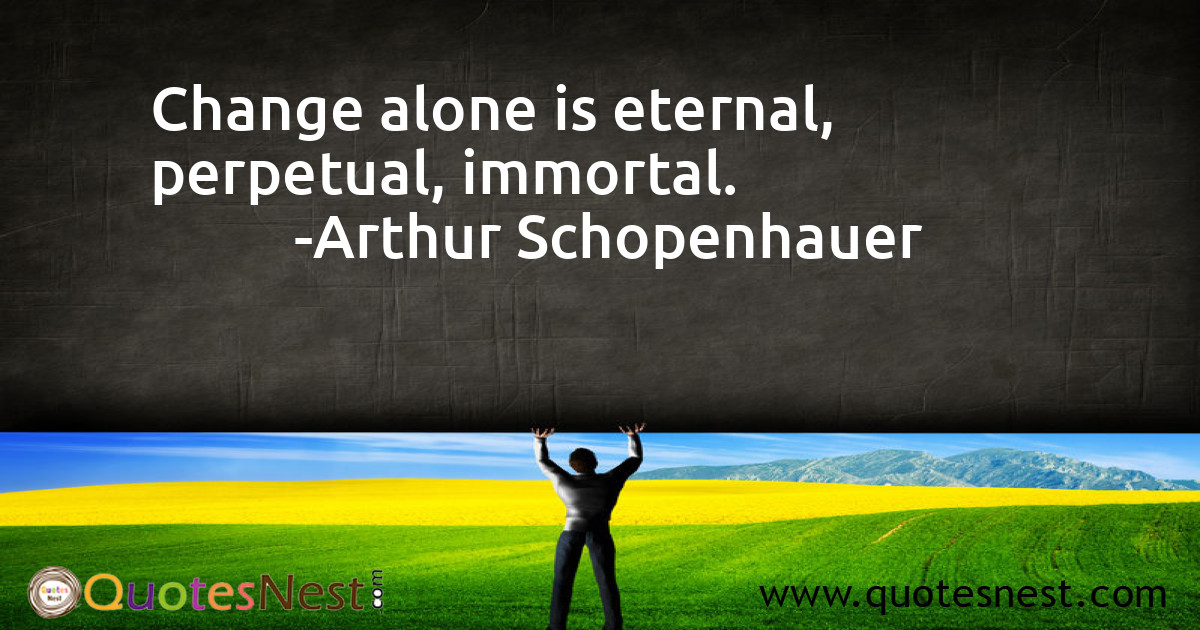 Change alone is eternal, perpetual, immortal.