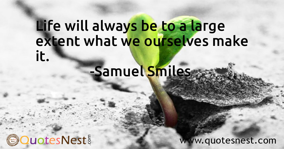 Life will always be to a large extent what we ourselves make it.