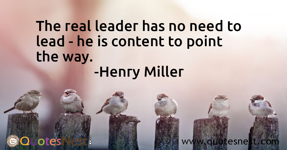 The real leader has no need to lead - he is content to point the way.