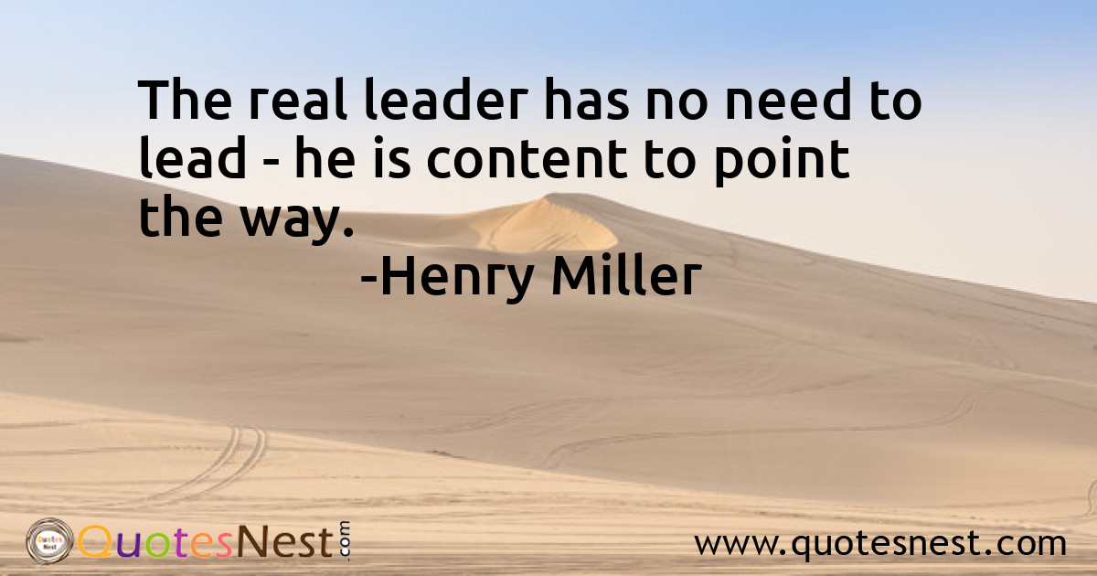 The real leader has no need to lead - he is content to point the way.