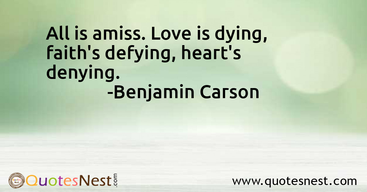 All is amiss. Love is dying, faith's defying, heart's denying.