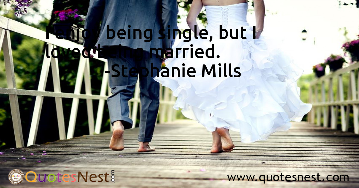 I enjoy being single, but I loved being married.