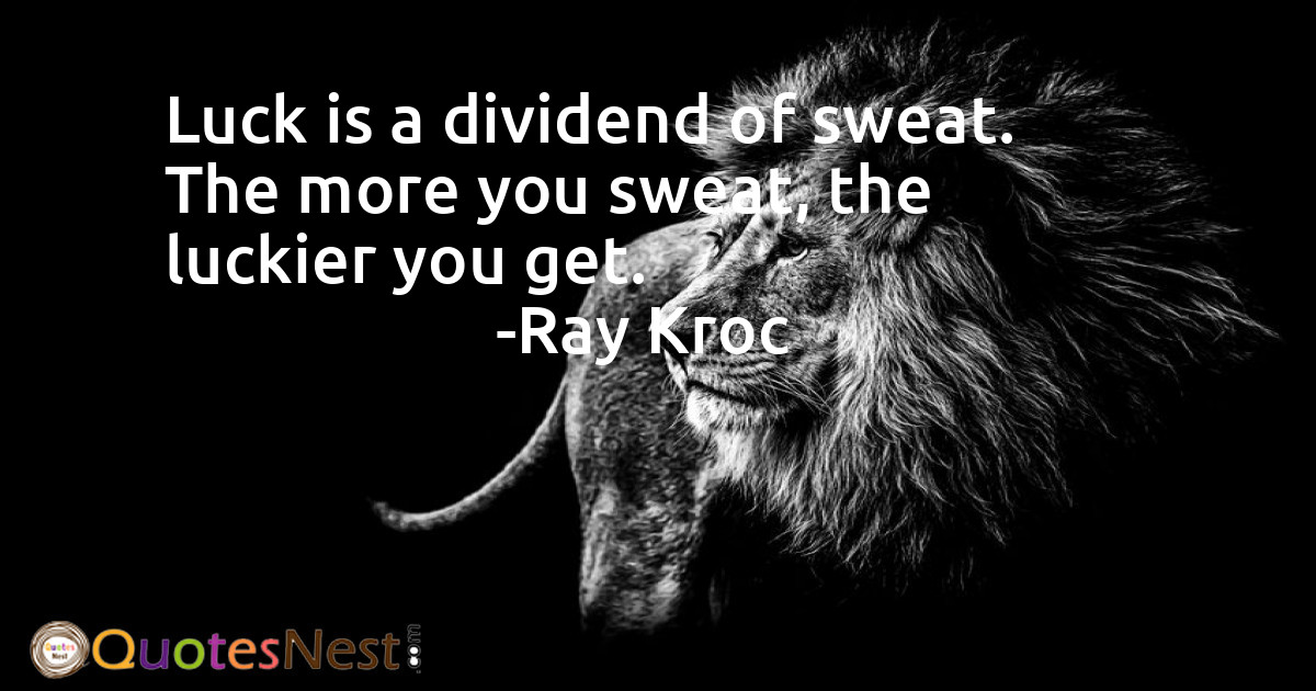 Luck is a dividend of sweat. The more you sweat, the luckier you get.