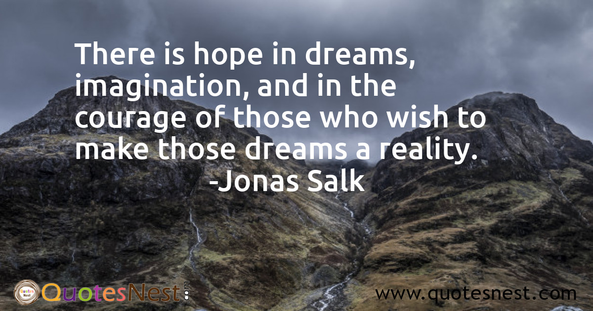 There is hope in dreams, imagination, and in the courage of those who wish to make those dreams a reality.