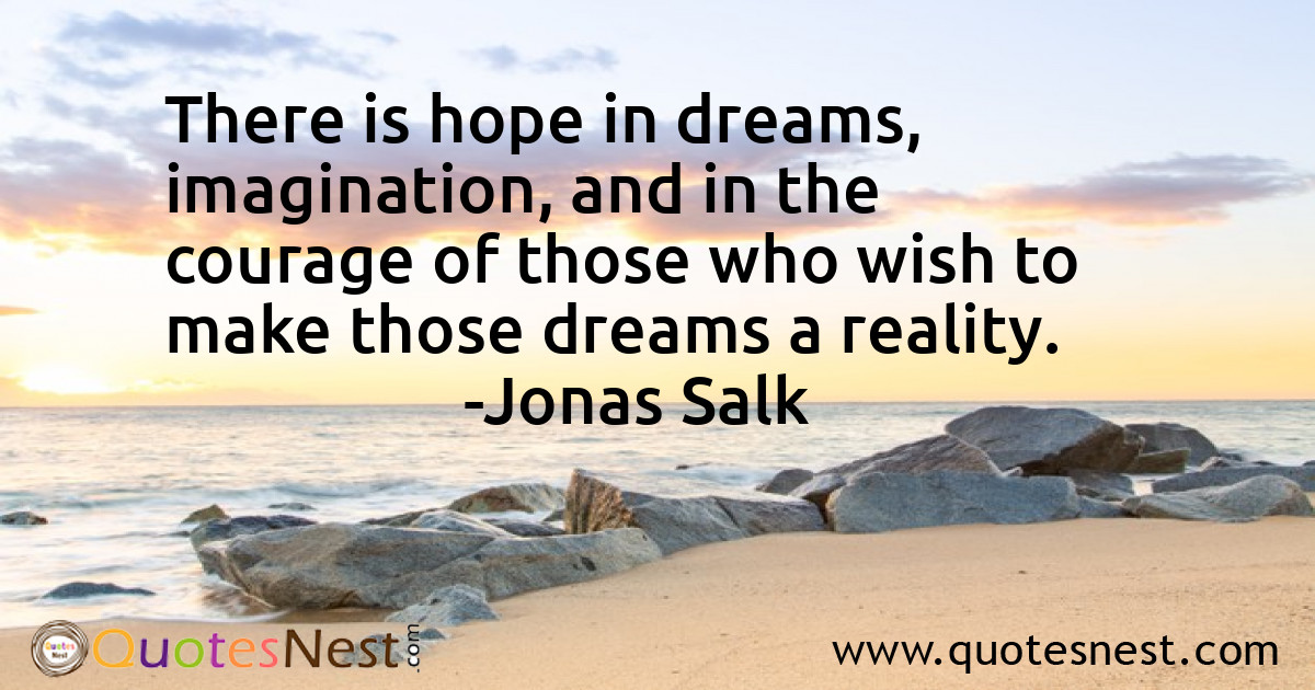 There is hope in dreams, imagination, and in the courage of those who wish to make those dreams a reality.