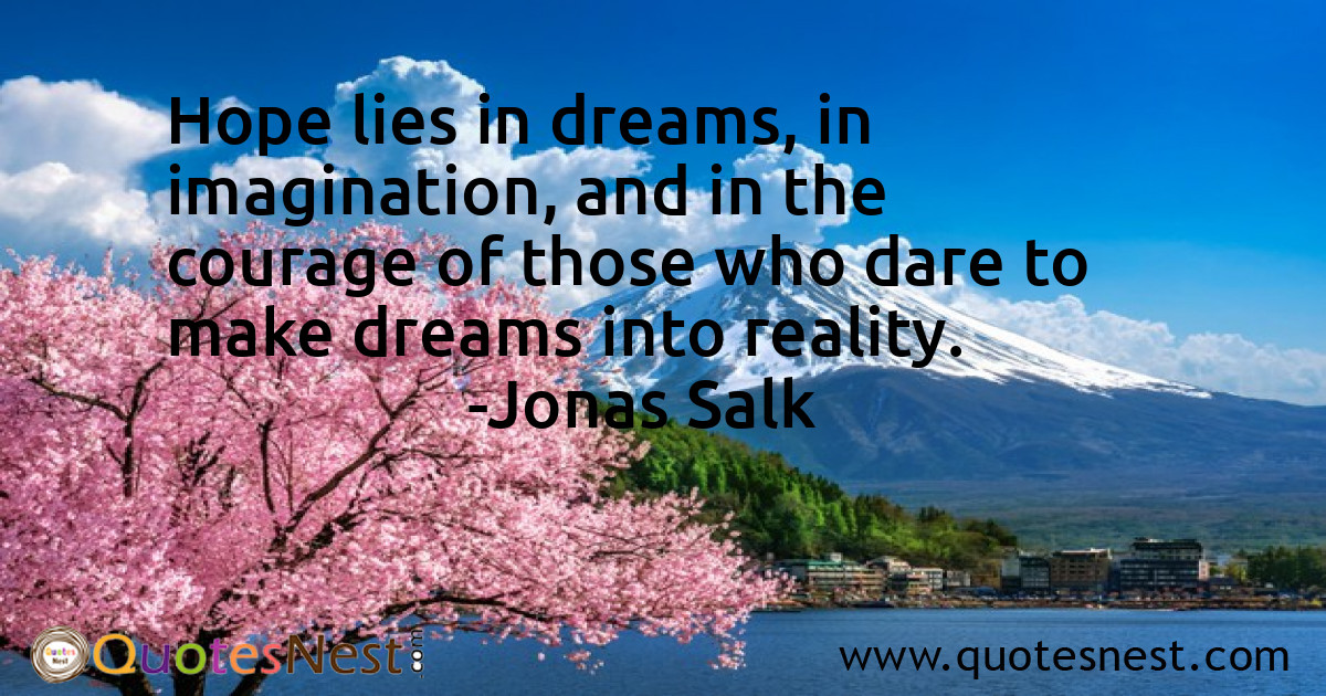 Hope lies in dreams, in imagination, and in the courage of those who dare to make dreams into reality.