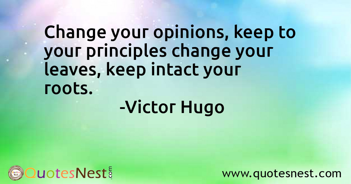 Change your opinions, keep to your principles change your leaves, keep intact your roots.