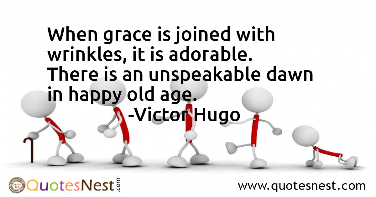 When grace is joined with wrinkles, it is adorable. There is an unspeakable dawn in happy old age.