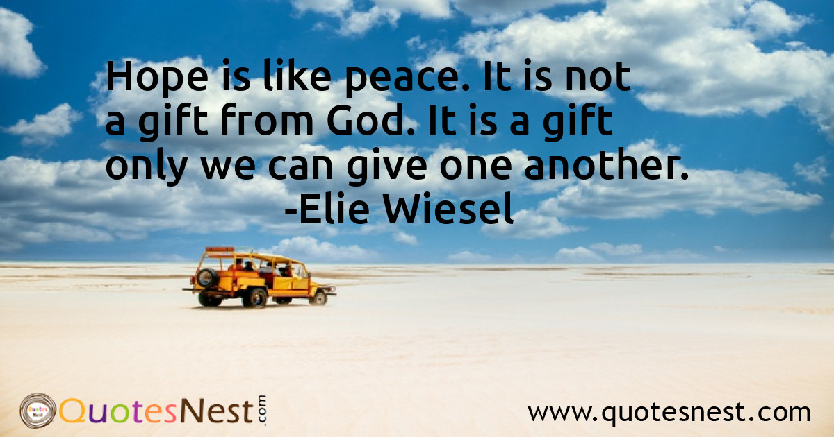 Hope is like peace. It is not a gift from God. It is a gift only we can give one another.